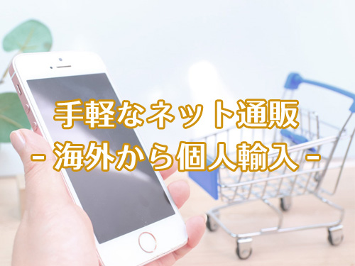 海外製品をネット通販で個人輸入するのがおすすめ